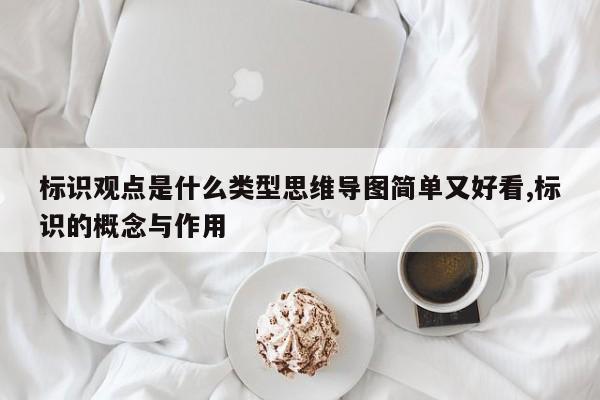 标识观点是什么类型思维导图简单又好看,标识的概念与作用